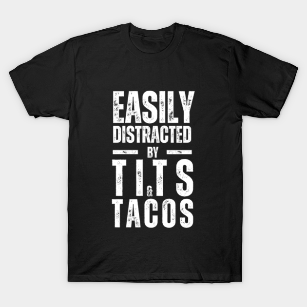 Funny Sayings Offensive Adult Humor Easily Distracted By Tits Tacos Offensive Saying T Shirt 